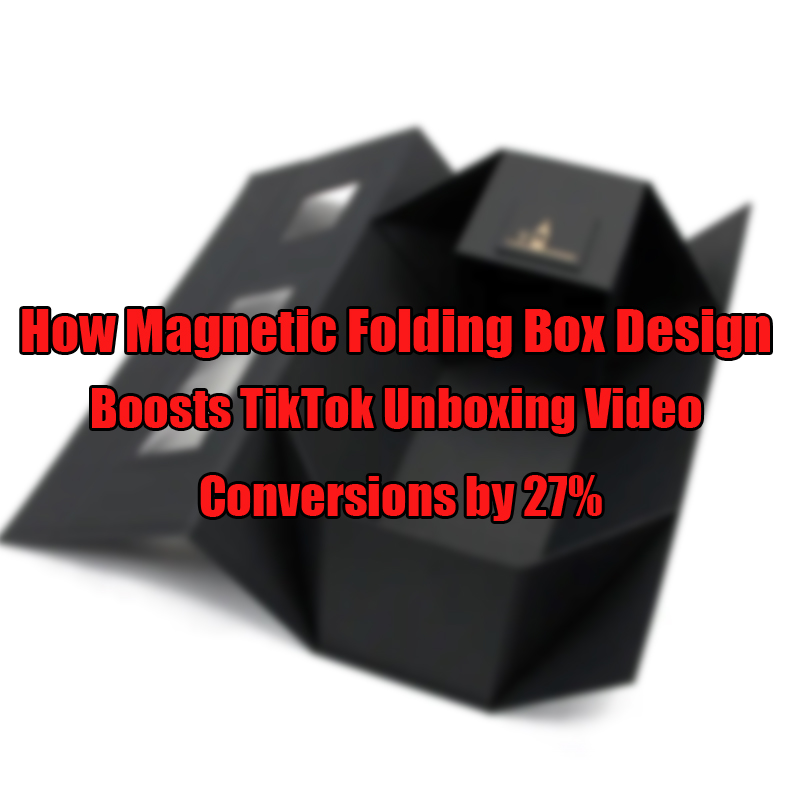 วิธีการออกแบบกล่องพับแม่เหล็กช่วยเพิ่มการแปลงวิดีโอ tiktok unboxing โดย 27%
